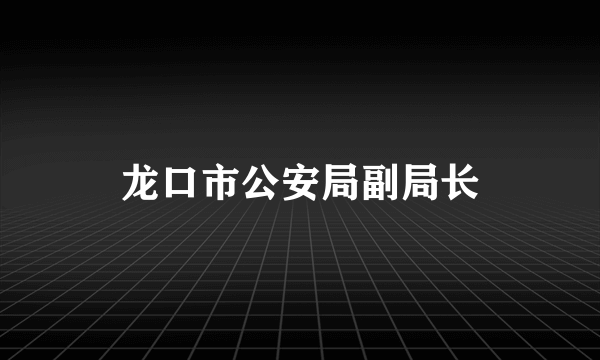 龙口市公安局副局长