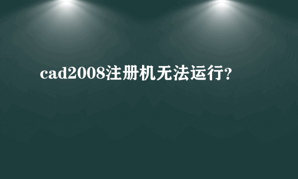 cad2008注册机无法运行？