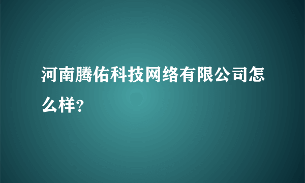 河南腾佑科技网络有限公司怎么样？