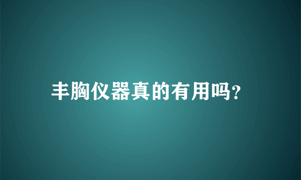 丰胸仪器真的有用吗？