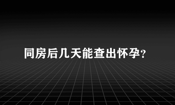 同房后几天能查出怀孕？