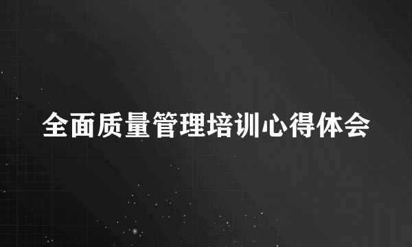 全面质量管理培训心得体会