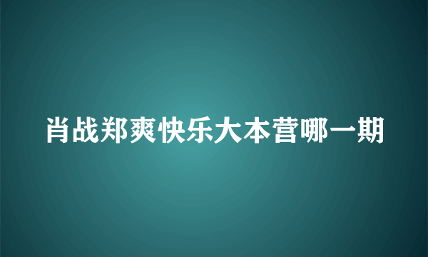 肖战郑爽快乐大本营哪一期