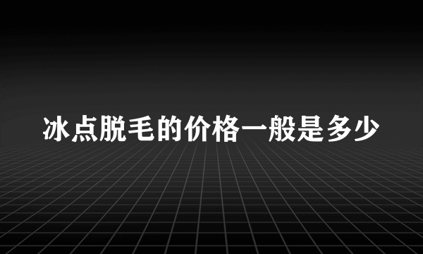 冰点脱毛的价格一般是多少