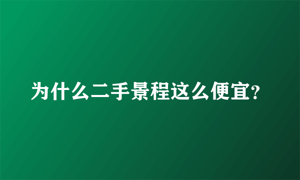 为什么二手景程这么便宜？