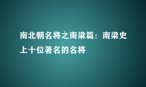 南北朝名将之南梁篇：南梁史上十位著名的名将