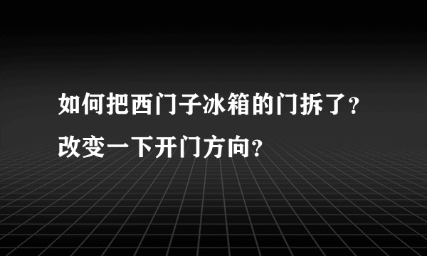 如何把西门子冰箱的门拆了？改变一下开门方向？