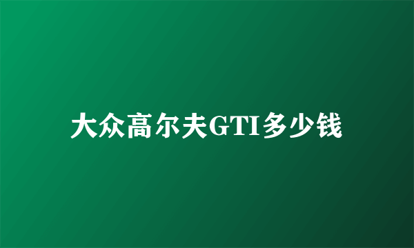 大众高尔夫GTI多少钱