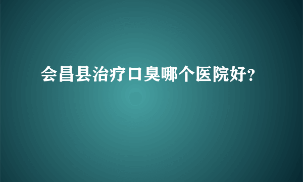 会昌县治疗口臭哪个医院好？