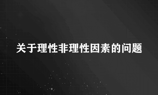 关于理性非理性因素的问题