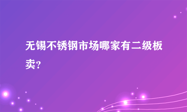 无锡不锈钢市场哪家有二级板卖？