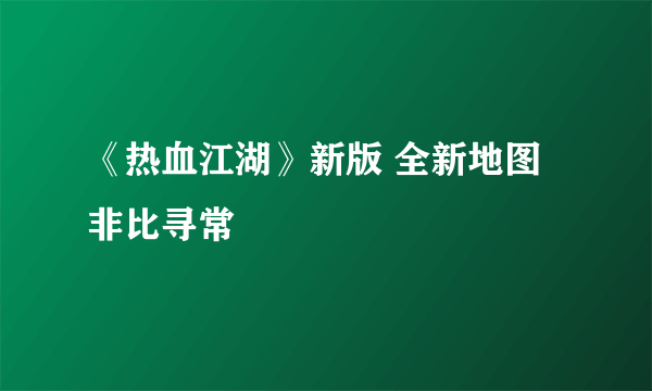 《热血江湖》新版 全新地图非比寻常