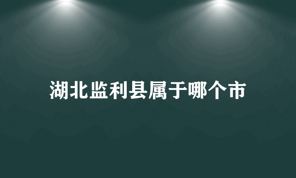 湖北监利县属于哪个市