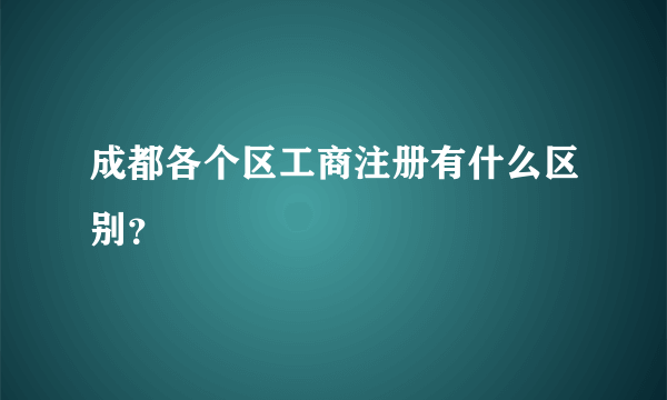 成都各个区工商注册有什么区别？