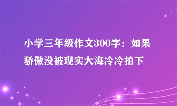 小学三年级作文300字：如果骄傲没被现实大海冷冷拍下