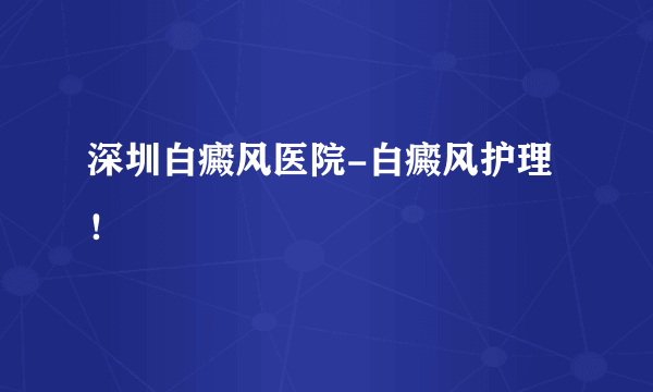 深圳白癜风医院-白癜风护理！