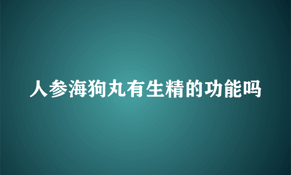 人参海狗丸有生精的功能吗