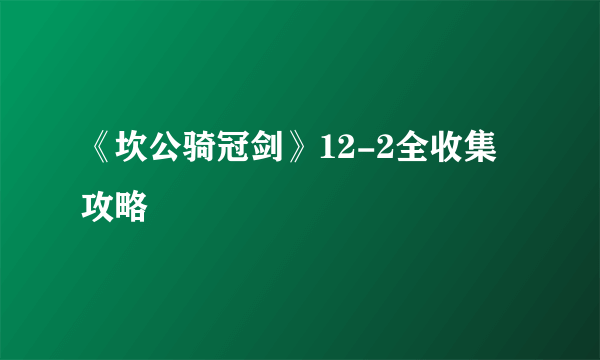 《坎公骑冠剑》12-2全收集攻略