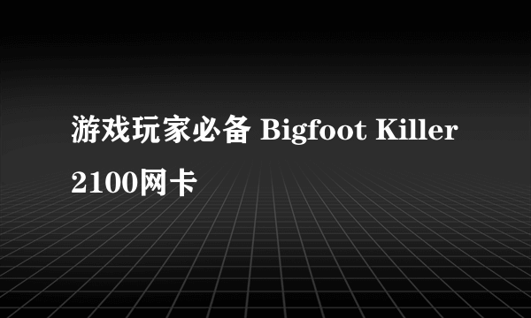 游戏玩家必备 Bigfoot Killer2100网卡