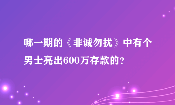 哪一期的《非诚勿扰》中有个男士亮出600万存款的？