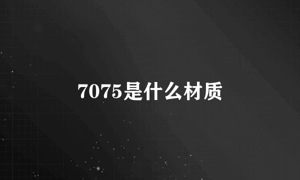 7075是什么材质