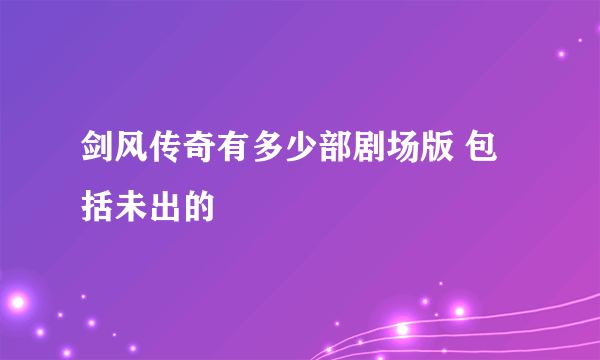 剑风传奇有多少部剧场版 包括未出的