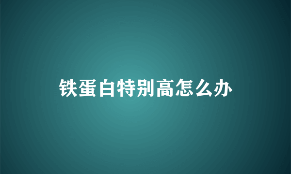 铁蛋白特别高怎么办