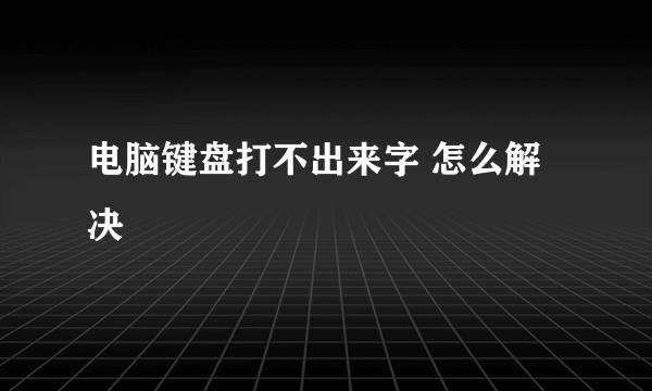 电脑键盘打不出来字 怎么解决