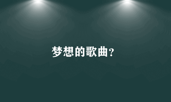 梦想的歌曲？