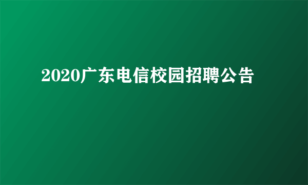 2020广东电信校园招聘公告