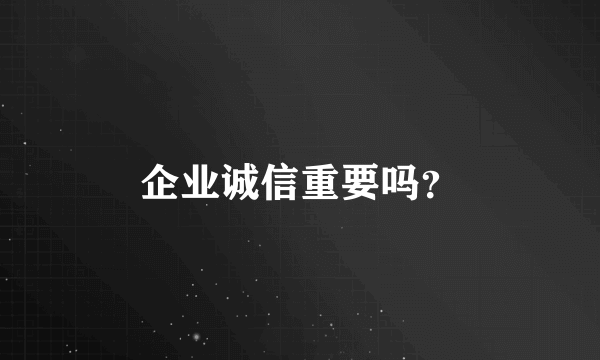 企业诚信重要吗？