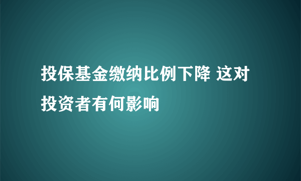 投保基金缴纳比例下降 这对投资者有何影响