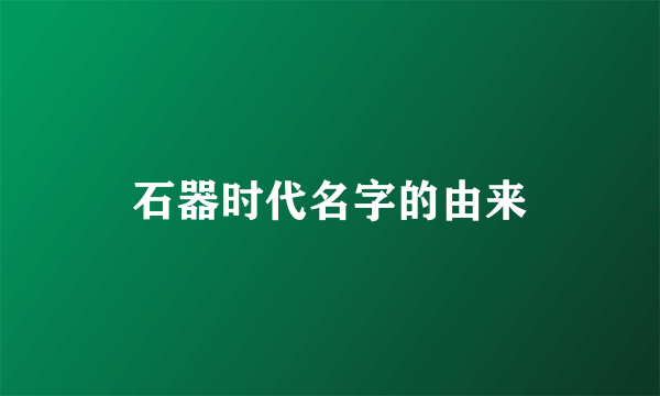 石器时代名字的由来