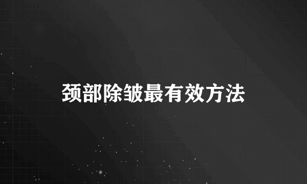 颈部除皱最有效方法