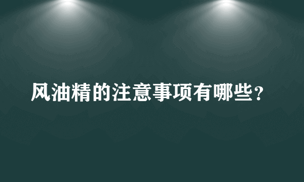 风油精的注意事项有哪些？