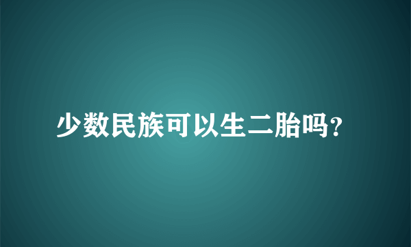 少数民族可以生二胎吗？