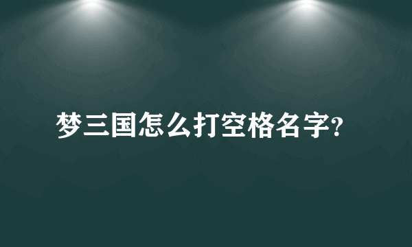 梦三国怎么打空格名字？