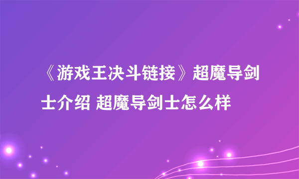 《游戏王决斗链接》超魔导剑士介绍 超魔导剑士怎么样