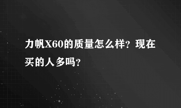 力帆X60的质量怎么样？现在买的人多吗？