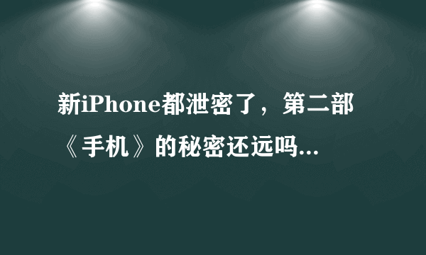 新iPhone都泄密了，第二部《手机》的秘密还远吗？你怎么看？