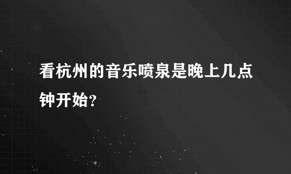 看杭州的音乐喷泉是晚上几点钟开始？