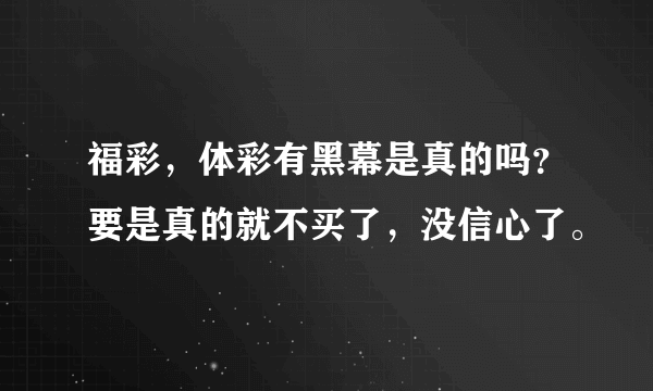 福彩，体彩有黑幕是真的吗？要是真的就不买了，没信心了。