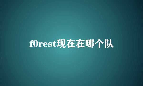 f0rest现在在哪个队