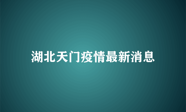 湖北天门疫情最新消息