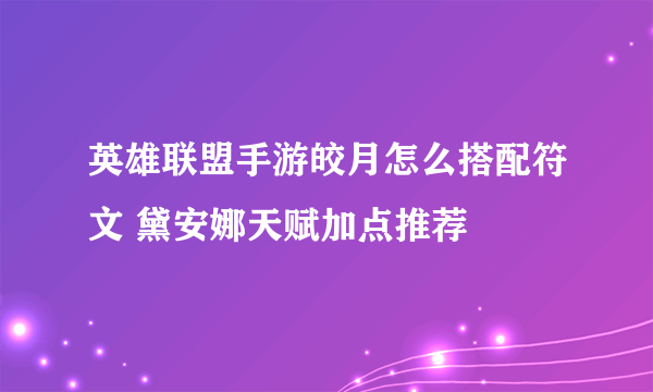 英雄联盟手游皎月怎么搭配符文 黛安娜天赋加点推荐