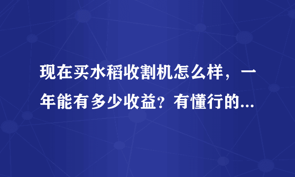 现在买水稻收割机怎么样，一年能有多少收益？有懂行的朋友请指教？