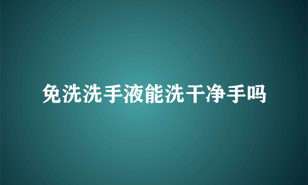 免洗洗手液能洗干净手吗