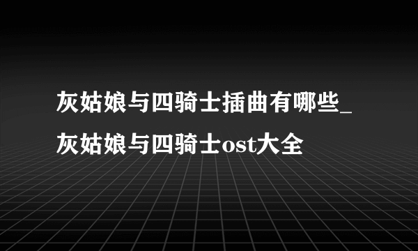 灰姑娘与四骑士插曲有哪些_灰姑娘与四骑士ost大全