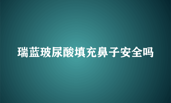 瑞蓝玻尿酸填充鼻子安全吗