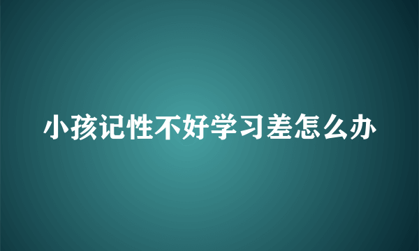 小孩记性不好学习差怎么办